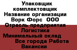 Упаковщик-комплектовщик › Название организации ­ Ворк Форс, ООО › Отрасль предприятия ­ Логистика › Минимальный оклад ­ 33 000 - Все города Работа » Вакансии   . Архангельская обл.,Северодвинск г.